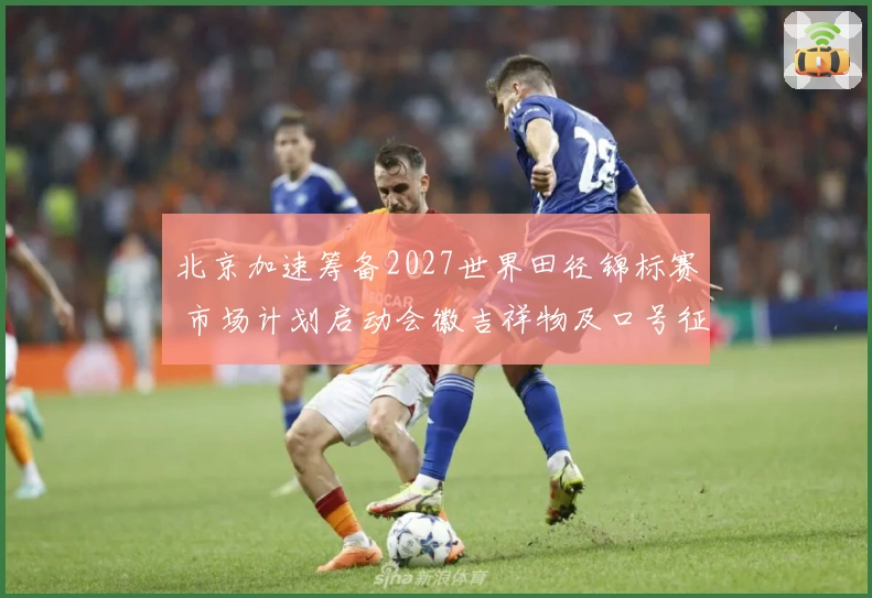 北京加速筹备2027世界田径锦标赛 市场计划启动会徽吉祥物及口号征集