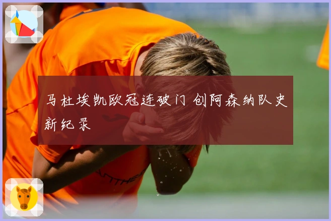 马杜埃凯欧冠连破门 创阿森纳队史新纪录