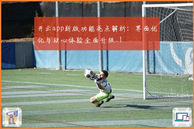 开云app新版功能亮点解析:界面优化与核心体验全面升级_1
