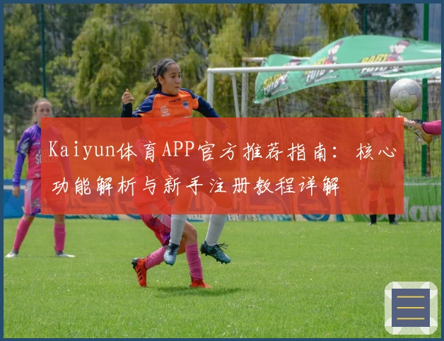 Kaiyun体育APP官方推荐指南：核心功能解析与新手注册教程详解