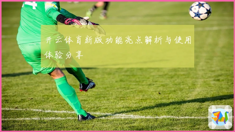 开云体育新版功能亮点解析与使用体验分享