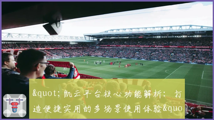 "凯云平台核心功能解析：打造便捷实用的多场景使用体验"