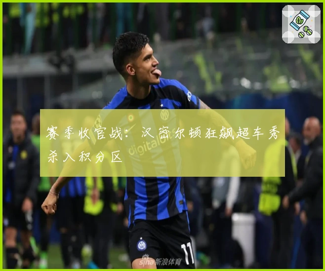 赛季收官战：汉密尔顿狂飙超车秀杀入积分区