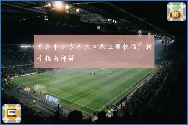 开云平台官方入口及注册教程:新手指南详解