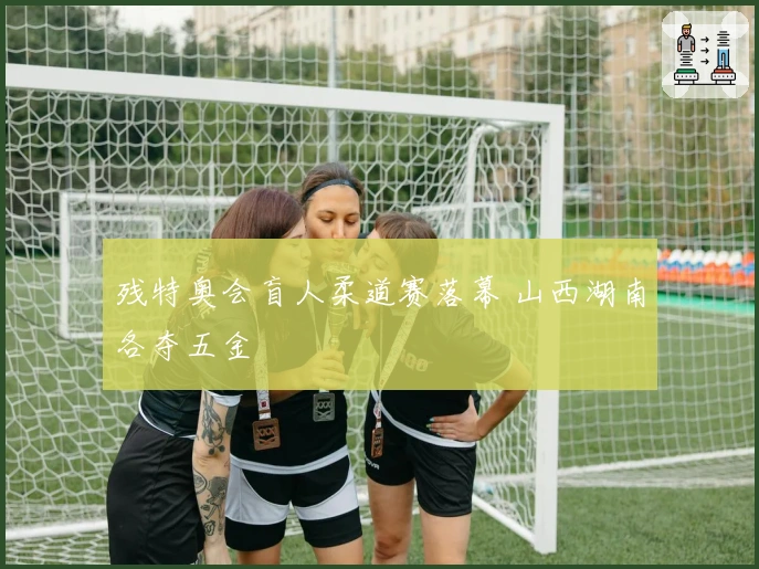 残特奥会盲人柔道赛落幕 山西湖南各夺五金