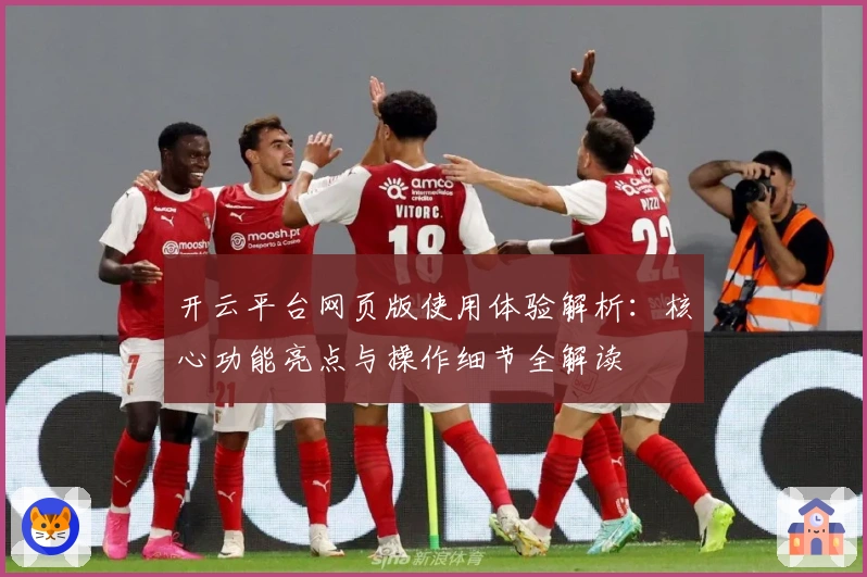 开云平台网页版使用体验解析:核心功能亮点与操作细节全解读