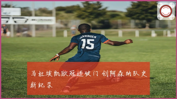 马杜埃凯欧冠连破门 创阿森纳队史新纪录