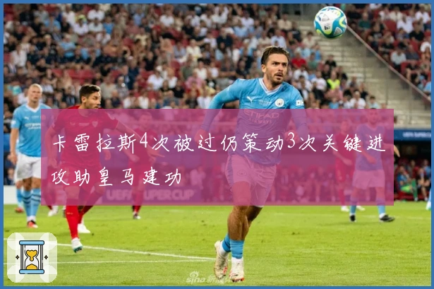 卡雷拉斯4次被过仍策动3次关键进攻助皇马建功