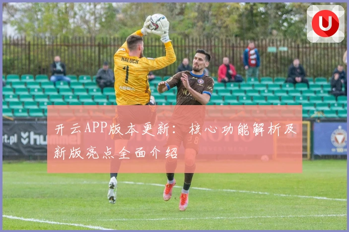 开云APP版本更新:核心功能解析及新版亮点全面介绍