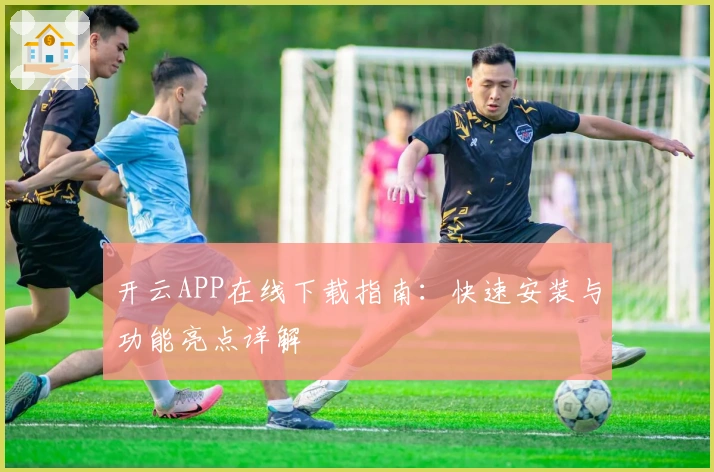 开云APP在线下载指南：快速安装与功能亮点详解
