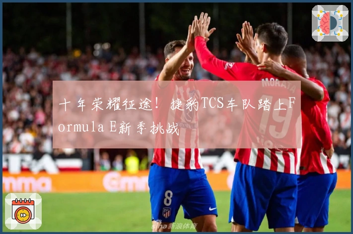 十年荣耀征途！捷豹TCS车队踏上Formula E新季挑战