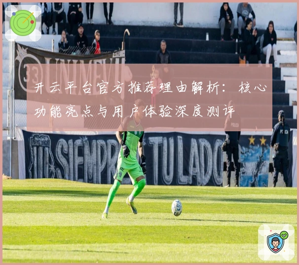 开云平台官方推荐理由解析：核心功能亮点与用户体验深度测评