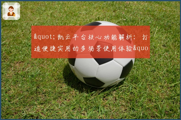 "凯云平台核心功能解析：打造便捷实用的多场景使用体验"