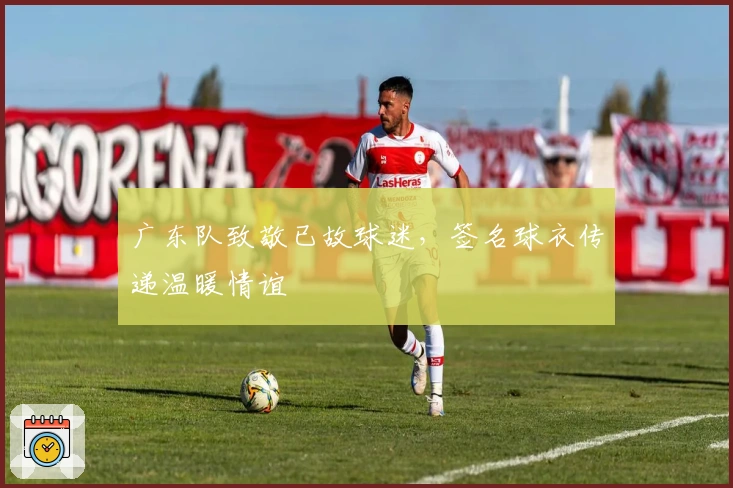广东队致敬已故球迷，签名球衣传递温暖情谊