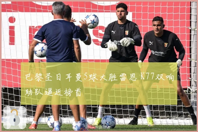 巴黎圣日耳曼5球大胜雷恩 K77双响助队逼近榜首