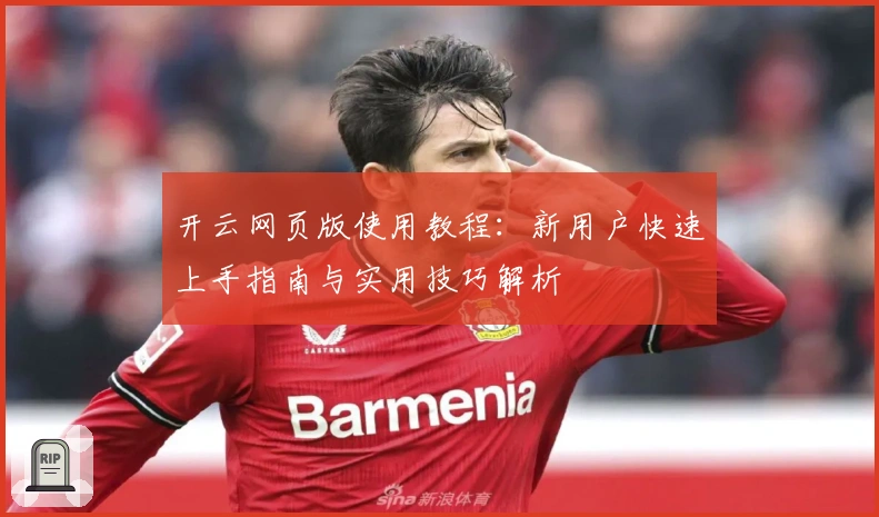 开云网页版使用教程：新用户快速上手指南与实用技巧解析