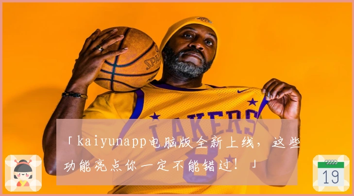 「kaiyunapp电脑版全新上线，这些功能亮点你一定不能错过！」