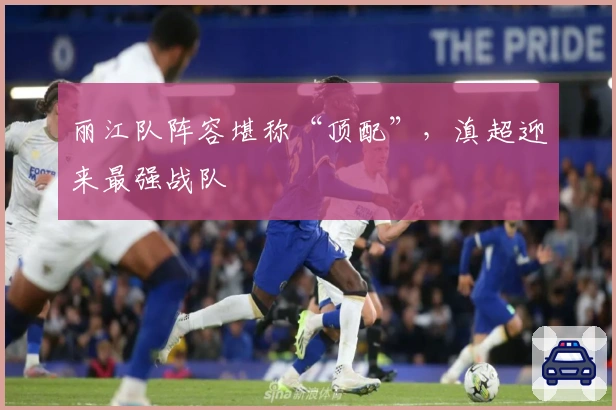 丽江队阵容堪称“顶配”,滇超迎来最强战队