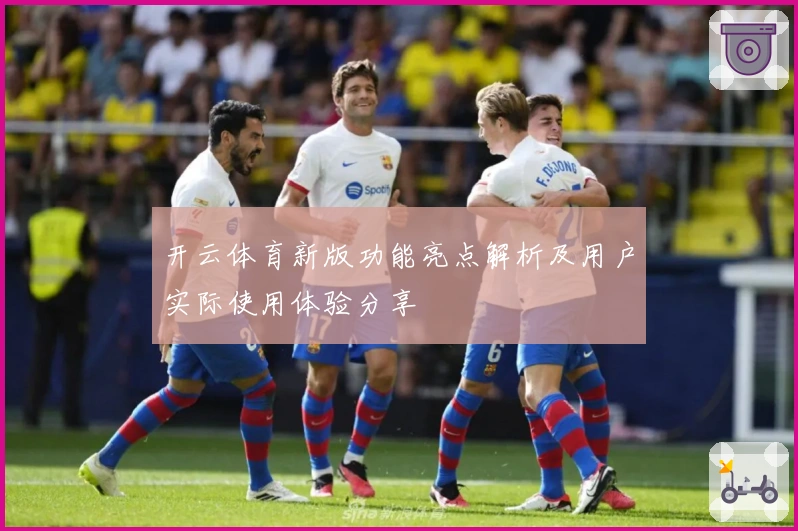开云体育新版功能亮点解析及用户实际使用体验分享