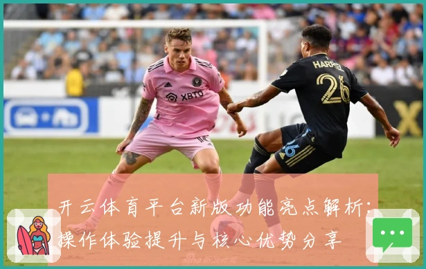 开云体育平台新版功能亮点解析：操作体验提升与核心优势分享