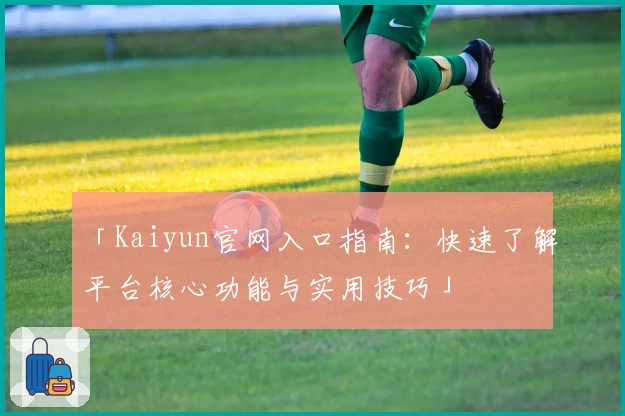 「Kaiyun官网入口指南：快速了解平台核心功能与实用技巧」