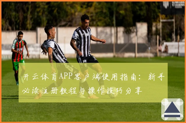 开云体育APP客户端使用指南：新手必读注册教程与操作技巧分享