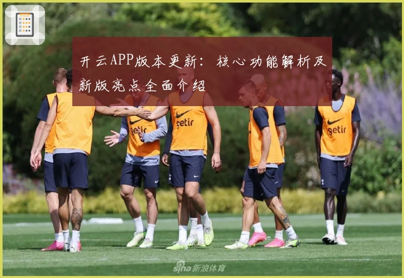 开云APP版本更新：核心功能解析及新版亮点全面介绍