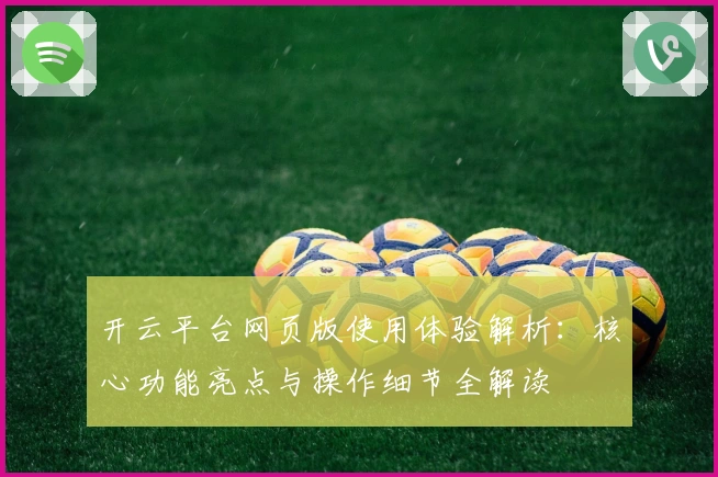 开云平台网页版使用体验解析：核心功能亮点与操作细节全解读
